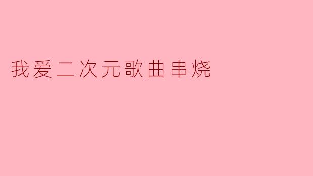 我爱二次元歌曲串烧