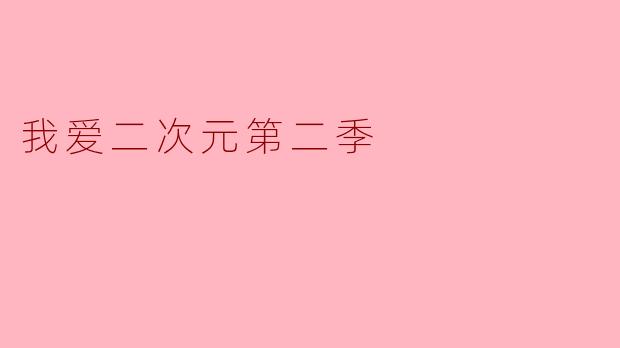 《《我爱二次元》第二季回归:热血、情怀与次元壁的再次突破!》