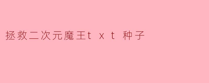 拯救二次元魔王txt种子