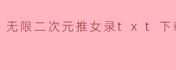 无限二次元推女录txt下载