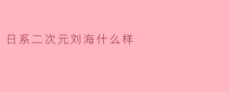 日系二次元刘海什么样