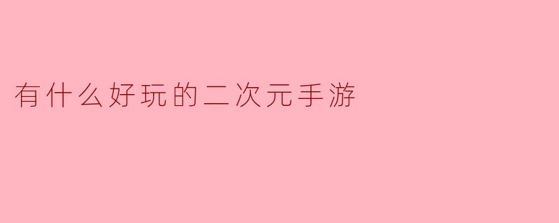 有什么好玩的二次元手游