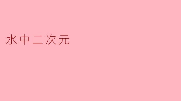 什么是"水中二次元"?是指水下主题的动漫风格作品吗?