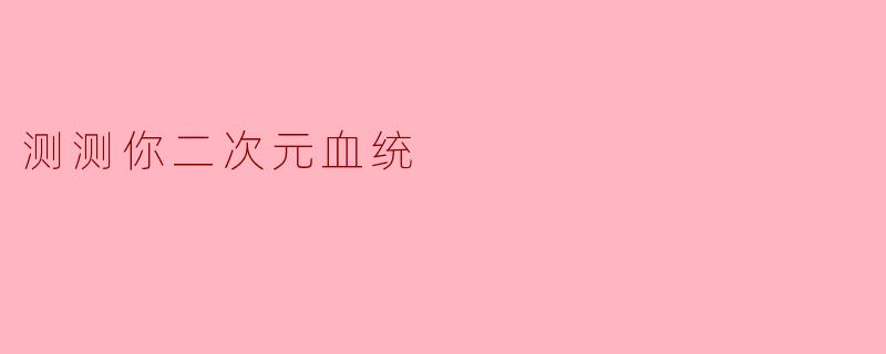 测测你二次元血统