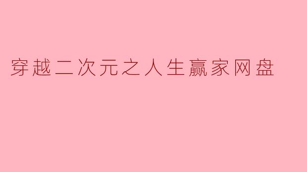 如何获取《穿越二次元之人生赢家》的网盘资源?