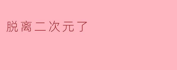脱离二次元了
