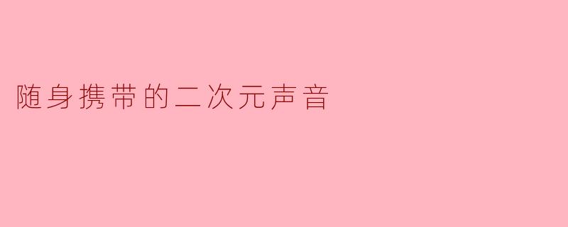 随身携带的二次元声音