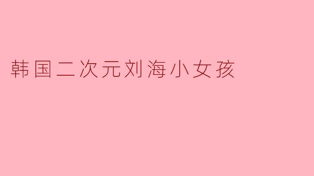 韩国二次元刘海小女孩