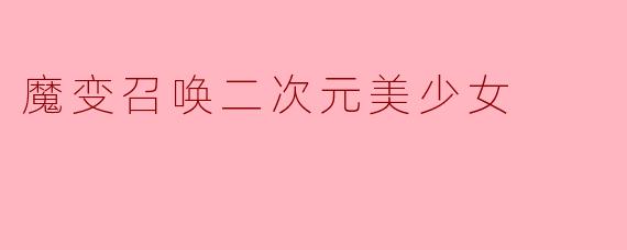 《魔变召唤:当二次元美少女突破次元壁》