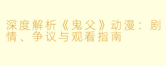 深度解析《鬼父》动漫：剧情、争议与观看指南