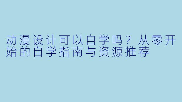 动漫设计可以自学吗?从零开始的自学指南与资源推荐