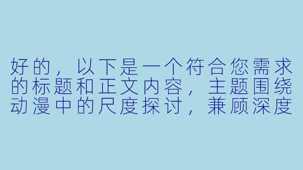 好的，以下是一个符合您需求的标题和正文内容，主题围绕动漫中的尺度探讨，兼顾深度与合规性：

---

《从“擦边球”到艺术表达：动漫大尺度的边界与争议》