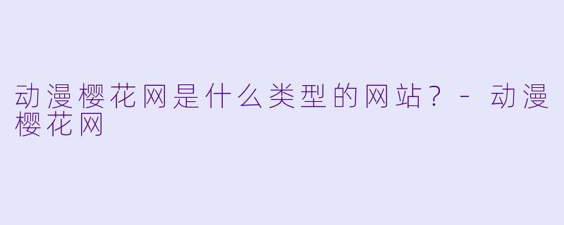 动漫樱花网是什么类型的网站？-动漫樱花网