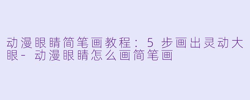 动漫眼睛简笔画教程：5步画出灵动大眼-动漫眼睛怎么画简笔画