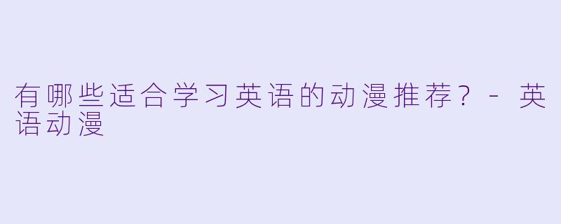有哪些适合学习英语的动漫推荐？-英语动漫