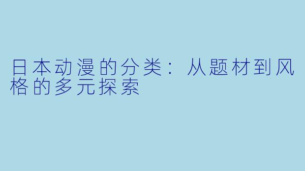 日本动漫的分类：从题材到风格的多元探索