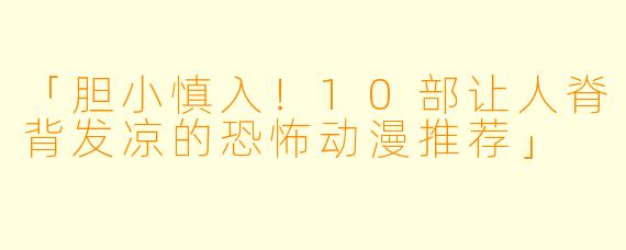 「胆小慎入！10部让人脊背发凉的恐怖动漫推荐」