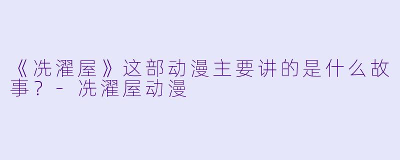 《冼濯屋》这部动漫主要讲的是什么故事？-冼濯屋动漫
