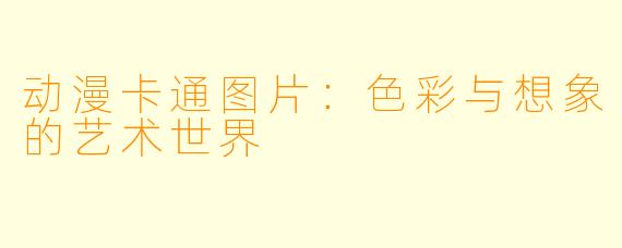 动漫卡通图片：色彩与想象的艺术世界