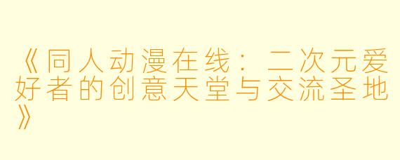 《同人动漫在线：二次元爱好者的创意天堂与交流圣地》
