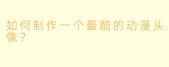 如何制作一个最酷的动漫头像？