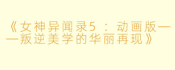 《女神异闻录5：动画版——叛逆美学的华丽再现》