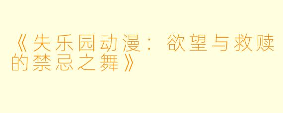 《失乐园动漫：欲望与救赎的禁忌之舞》