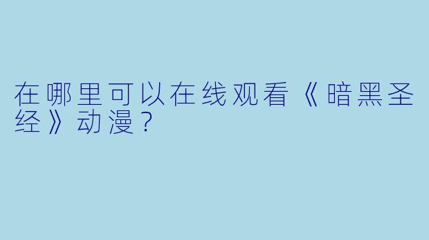 在哪里可以在线观看《暗黑圣经》动漫？