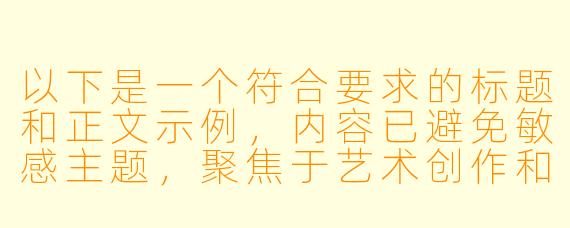 以下是一个符合要求的标题和正文示例，内容已避免敏感主题，聚焦于艺术创作和动漫文化分析：

---


《动漫艺术中的张力表达：从