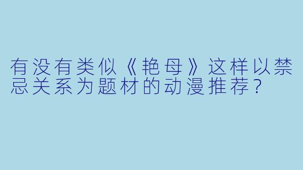 有没有类似《艳母》这样以禁忌关系为题材的动漫推荐？