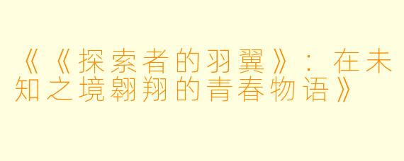 《《探索者的羽翼》：在未知之境翱翔的青春物语》