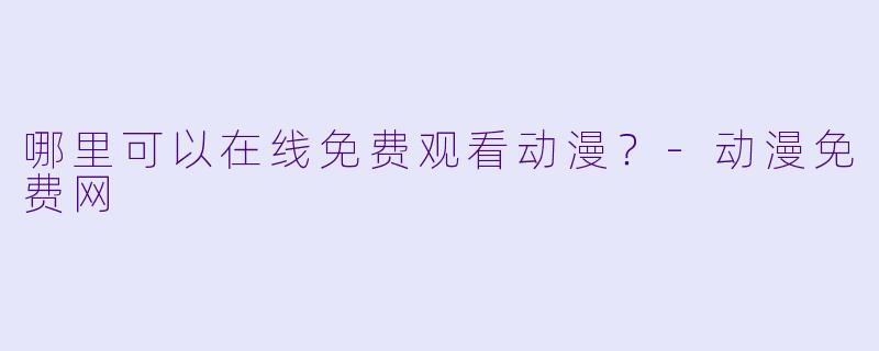 哪里可以在线免费观看动漫？-动漫免费网