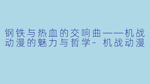 钢铁与热血的交响曲——机战动漫的魅力与哲学-机战动漫