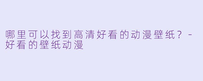 哪里可以找到高清好看的动漫壁纸？-好看的壁纸动漫