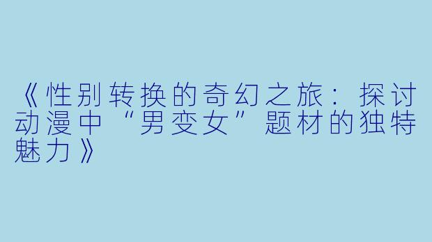 《性别转换的奇幻之旅：探讨动漫中“男变女”题材的独特魅力》