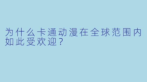 为什么卡通动漫在全球范围内如此受欢迎？