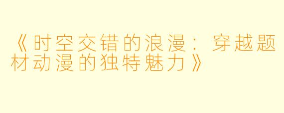 《时空交错的浪漫：穿越题材动漫的独特魅力》