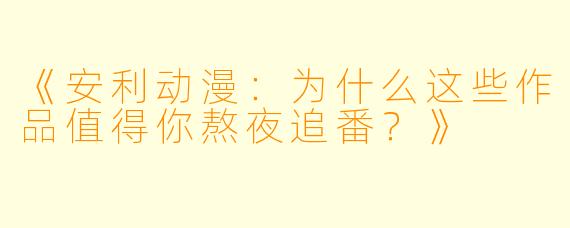 《安利动漫：为什么这些作品值得你熬夜追番？》