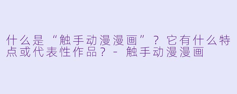 什么是“触手动漫漫画”？它有什么特点或代表性作品？-触手动漫漫画