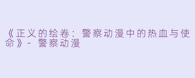 《正义的绘卷：警察动漫中的热血与使命》-警察动漫