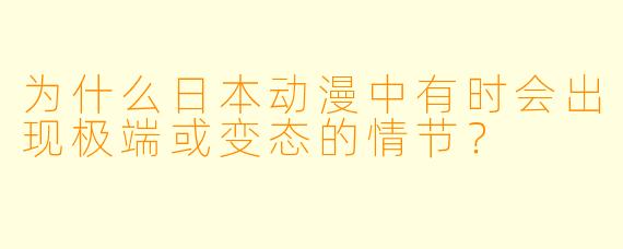 为什么日本动漫中有时会出现极端或变态的情节？