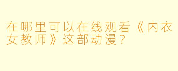 在哪里可以在线观看《内衣女教师》这部动漫？