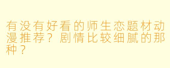 有没有好看的师生恋题材动漫推荐？剧情比较细腻的那种？