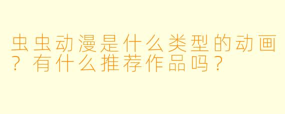 虫虫动漫是什么类型的动画？有什么推荐作品吗？