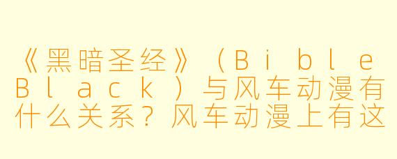 《黑暗圣经》(BibleBlack)与风车动漫有什么关系?风车动漫上有这部作品吗?
