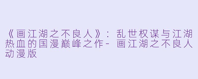 《画江湖之不良人》：乱世权谋与江湖热血的国漫巅峰之作-画江湖之不良人动漫版