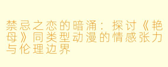 禁忌之恋的暗涌：探讨《艳母》同类型动漫的情感张力与伦理边界