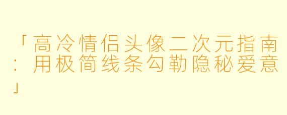 「高冷情侣头像二次元指南：用极简线条勾勒隐秘爱意」