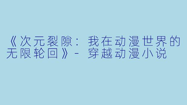 《次元裂隙：我在动漫世界的无限轮回》-穿越动漫小说