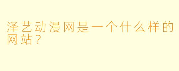 泽艺动漫网是一个什么样的网站？